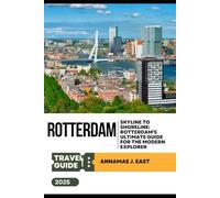 ROTTERDAM TRAVEL GUIDE 2025: Skyline to Shoreline: Rotterdam’s Ultimate Guide for the Modern Explorer