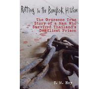 Rotting in the Bangkok Hilton: The Gruesome True Story of a Man Who Survived Thailand's Deadliest Prisons