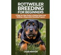 Rottweiler Breeding for Beginners: A Step-by-Step Guide to Raising Litters and Building a Responsible Breeding Program (The Complete Rottweiler Mastery Series)