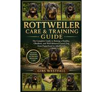 ROTTWEILER CARE & TRAINING GUIDE: The Complete Guide to Raising a Healthy, Obedient, and Well-Behaved Guard Dog from Puppyhood to Adulthood.