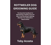 ROTTWEILER DOG GROOMING GUIDE: The Essential Handbook for Maintaining a Healthy Coat and Skin, From Brushing to Bathing, Maintain Your Rottweiler's Natural Shine
