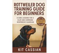 Rottweiler Dog Training Guide for Beginners. 8 Core Lessons for a Calm and Command Responsive Guardian