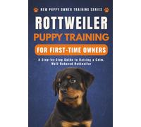 Rottweiler Puppy Training for First-Time Owners: A Step-by-Step Guide to Raising a Calm, Well-Behaved Rottweiler (New Puppy Owner Training Series)