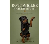 Rottweiler Raised Right: Socialization, Training & Family Life: The Complete Guide to Raising a Confident, Well-Mannered, Healthy, and Loyal Rottweiler