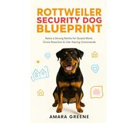 Rottweiler Security Dog Blueprint: Raise a Strong Rottie for Guard Work, Crisis Reaction & Life-Saving Commands
