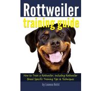 Rottweiler Training Guide: How to Train a Rottweiler, Including Rottweiler Breed-Specific Training Tips and Techniques