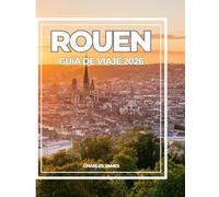 ROUEN GUÍA DE VIAJE 2026: Una guía moderna para viajeros de Rouen: sitios históricos, catedrales góticas, arte, comida, joyas ocultas e itinerarios fáciles para los visitantes primeris.