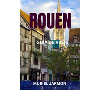 ROUEN GUÍA DE VIAJE: Itinerarios exclusivos, calles históricas, joyas ocultas y experiencias gastronómicas locales en Normandía