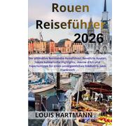 Rouen Reiseführer 2026: Der ultimative Normandie-Reiseführer: Bewährte Routen, lokale kulinarische Highlights, Jeanne d’Arc und Expertentipps für einen unvergesslichen Städtetrip nach Frankreich