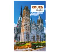 Rouen Reiseführer: Entdecken Sie die wichtigsten Sehenswürdigkeiten, die gotische Kathedrale, die Stätten der Jeanne d'Arc, versteckte Juwelen, ... in der Normandie mit Reiserouten