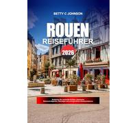 ROUEN REISEFUHRER 2026: Entdecken Sie versteckte Schätze, historische Sehenswürdigkeiten, Reisetipps und unvergessliche Urlaubserlebnisse