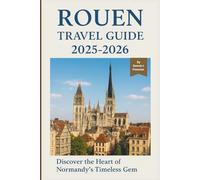 ROUEN TRAVEL GUIDE 2025-2026: Discover The Heart Of Normandy’s Timeless Gem