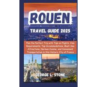 Rouen Travel Guide 2025: Plan the Perfect Trip with Tips on Flights, Visa Requirements, Top Accommodations, Must-See Attractions, Norman Cuisine, and ... in this Historic City of France