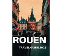 ROUEN TRAVEL GUIDE 2025: Your Ultimate Guide to Normandy's Hidden Gems and Unforgettable Adventures
