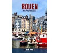 ROUEN TRAVEL GUIDE 2026: 100 Ways to Experience Rouen in 2026: Discover Stunning Cathedrals, Joan of Arc History, Hidden Gems, Food, Budget Travel ... Normandy’s Historic Heart, Stunning Cathedr