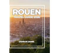ROUEN TRAVEL GUIDE 2026: A Modern Traveler’s Guide to Rouen: Historic Sites, Gothic Cathedrals, Art, Food, Hidden Gems, and Easy Itineraries for First-Time Visitors.
