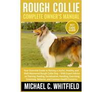 ROUGH COLLIE COMPLETE OWNER’S MANUAL: Your Essential Guide to Raising a Joyful, Healthy, and Well-Mannered Rough Collie Dog - With Expert Advice on ... Behavior, and Common Health Concerns.
