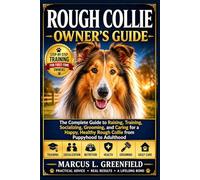 ROUGH COLLIE OWNER’S GUIDE: The Complete Guide to Raising, Training, Socializing, Grooming, and Caring for a Happy, Healthy Rough Collie from Puppyhood to Adulthood