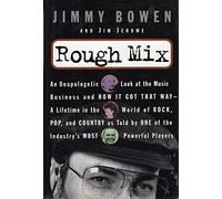 Rough Mix: An Unapologetic Look at the Music Business and How It Got That Way-A Lifetime in the World of Rock, Pop, and Country As Told by One of the Industry's
