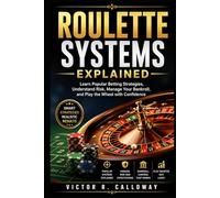 Roulette Systems Explained: Learn Popular Betting Strategies, Understand Risk, Manage Your Bankroll, and Play the Wheel with Confidence