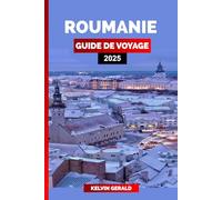 ROUMANIE GUIDE DE VOYAGE 2025: Découvrez la Roumanie : Bucarest, Transylvanie, aventures dans les Carpates, régions viticoles et excursions dans le delta du Danube