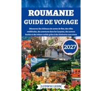 Roumanie guide de voyage 2027: Découvrez des châteaux de contes de fées, des villes médiévales, des aventures dans les Carpates, des saveurs locales ... cachés grâce à des itinéraires sans stress