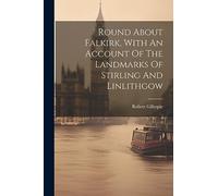 Round About Falkirk, With An Account Of The Landmarks Of Stirling And Linlithgow