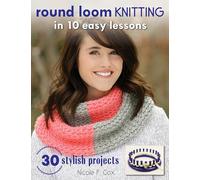 Round Loom Knitting In 10 Easy Lessons: 30 Stylish Projects