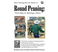 Round Penning: First Steps to Starting a Horse: A Guide to Round Pen Training and Essential Ground Work for Horses Using the Methods of John Lyons: 1 (Horse Training How-To)