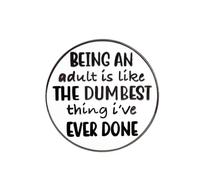 Round Quote Brooch Pins with Funny Saying “Being an Adult Is Like the Dumbest Thing I’ve Ever Done” - Enamel Lapel Pin Badge for Blouse Pins, Alloy Fashion Accessories for Men and Women