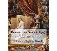 Round the Sofa (1859). By: Elizabeth Cleghorn Gaskell (Volume 2): Round the Sofa is an 1859 2-volume collection consisting of a novel with a story ... and five short stories by Elizabeth Gaskell.