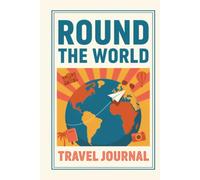 Round the World Travel Journal: A Keepsake Notebook for Global Adventures, Memorable Places and Unforgettable Journeys