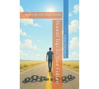 Round Trip To Your Future: Live Life On Your Terms