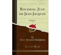 Rousseau, Juge de Jean-Jacques, Vol. 1: Dialogues (Classic Reprint)