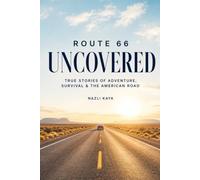 Route 66 Uncovered: Remarkable True Stories: Extraordinary Adventures, Strange Encounters, Daring Escapes, and Unforgettable Lives Along America’s Mother Road
