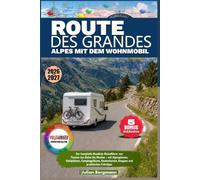 ROUTE DES GRANDES ALPES MIT DEM WOHNMOBIL 2026-2027: Der komplette Roadtrip-Reiseführer von Thonon-les-Bains bis Menton - mit Alpenpässen, ... Etappen und praktischen Fahrtipps