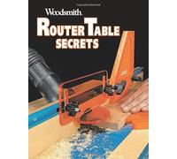 Router Table Secrets: Essential tools, techniques, and projects