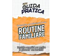 ROUTINE FAMILIARE Guida Pratica: Manuale di tecniche semplici per gestire la giornata con serenità (Mini Guide Pratiche)