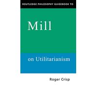 Routledge Philosophy GuideBook to Mill on Utilitarianism (Routledge Philosophy Guidebooks)