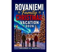 ROVANIEMI FAMILY CHRISTMAS VACATION 2026: Explore Santa Claus Village, Arctic Circle Adventures, Northern Lights, Husky Safaris, and Local Secrets