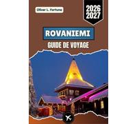 ROVANIEMI GUIDE DE VOYAGE 2026-2027: Le Père Noël, la nature arctique, les aventures saisonnières, la culture locale et les itinéraires de voyage pratiques