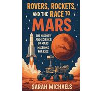 Rovers, Rockets, and the Race to Mars: The History and Science of Mars Missions for Kids