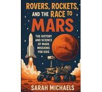 Rovers, Rockets, and the Race to Mars: The History and Science of Mars Missions for Kids (Planets for Kids)
