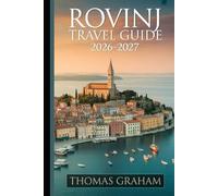 Rovinj Travel Guide 2026-2027: The First-Timer's Companion to Old Town Rovinj, St. Euphemia's Church, Grisia Street, Zlatni Rt, the Rovinj ... Cuisine, and the Best of the Adriatic Coast
