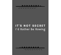 Rowing Notebook It's Not A Secret I'd Rather Be Rowing: Funny Gifts Idea Journal For Rower Coach, Team Training, Athlete - 120 Pages (6" x 9") Hilarious Gag Present