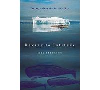 Rowing to Latitude: Journeys Along the Arctic's Edge