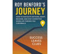 Roy Benford's Journey: How To Navigate Detours, Adapt, Recover, And Stay Committed When Life Throws You Curveballs