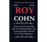 ROY COHN: Power, Paranoia, The Dark Side Of American Politics; The Controversial Rise And Fall Of A Political Puppeteer.