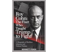 Roy Cohn: The Fixer Who Taught Trump to Fight: A Biography of Ruthless Influence and Political Warfare