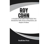 ROY COHN: The Man Who Created Donald Trump: A Chronicle of McCarthy’s Chief Counsel, Who Defended the Mafia, Destroyed Reputations, and Shaped a President